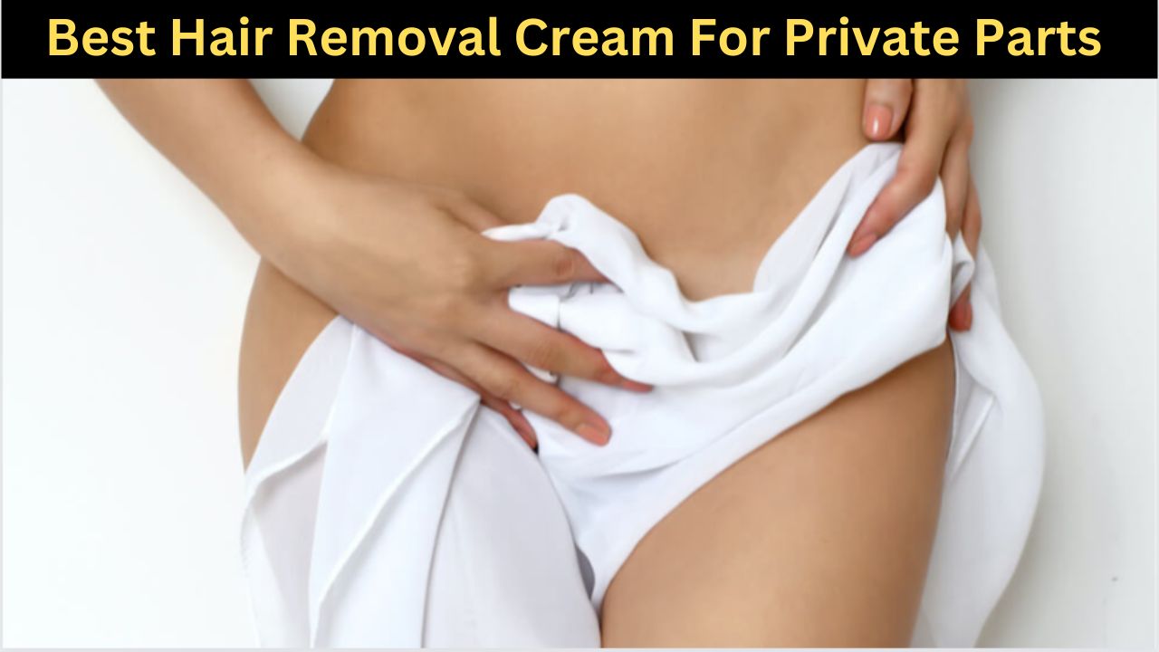 Best Hair Removal Cream For Private Parts In India - Bright Cures