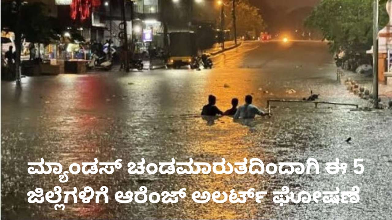 ಮ್ಯಾಂಡಸ್ ಚಂಡಮಾರುತದಿಂದಾಗಿ ಈ 5 ಜಿಲ್ಲೆಗಳಿಗೆ ಆರೆಂಜ್ ಅಲರ್ಟ್ ಘೋಷಣೆ