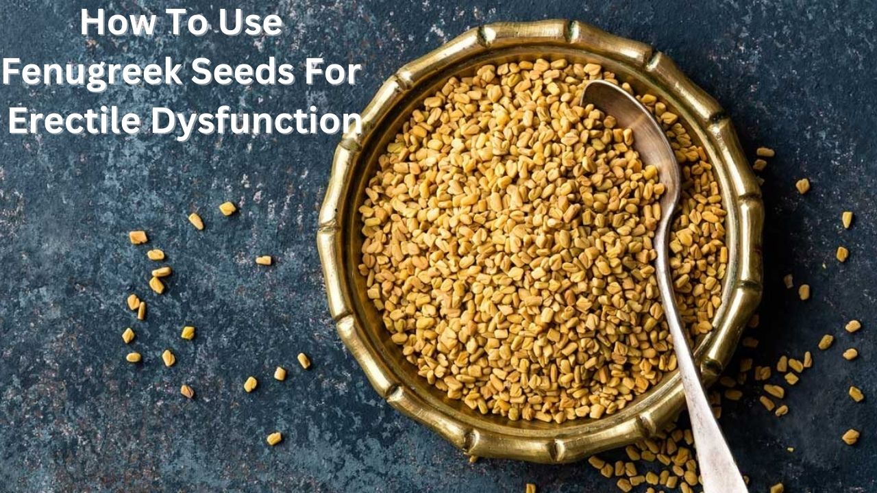 How To Use Fenugreek Seeds For Erectile Dysfunction